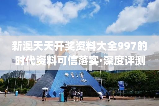 新澳天天開獎資料大全997的時代資料可信落實·深度評測