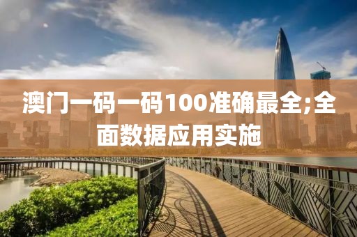 澳門一碼一碼100準(zhǔn)確最全;全面數(shù)據(jù)應(yīng)用實(shí)施