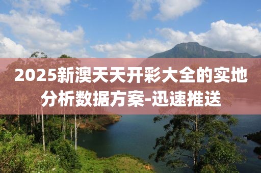 2025新澳天天開(kāi)彩大全的實(shí)地分析數(shù)據(jù)方案-迅速推送