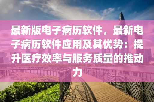 最新版電子病歷軟件，最新電子病歷軟件應(yīng)用及其優(yōu)勢(shì)：提升醫(yī)療效率與服務(wù)質(zhì)量的推動(dòng)力
