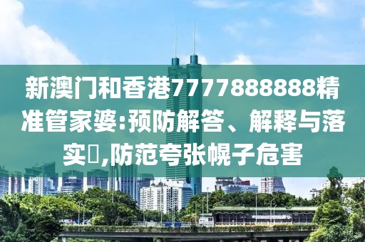 新澳門和香港7777888888精準管家婆:預防解答、解釋與落實?,防范夸張幌子危害