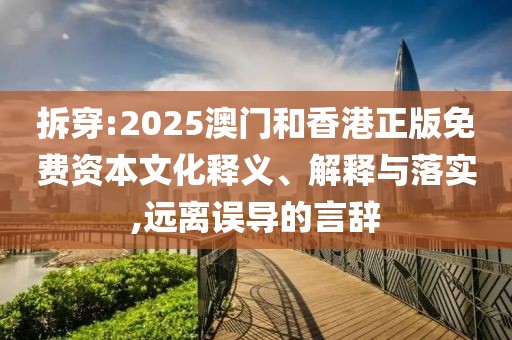 拆穿:2025澳門和香港正版免費(fèi)資本文化釋義、解釋與落實(shí),遠(yuǎn)離誤導(dǎo)的言辭