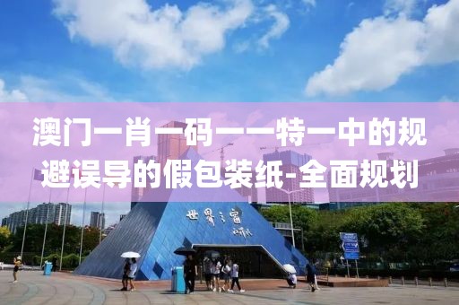 澳門一肖一碼一一特一中的規避誤導的假包裝紙-全面規劃