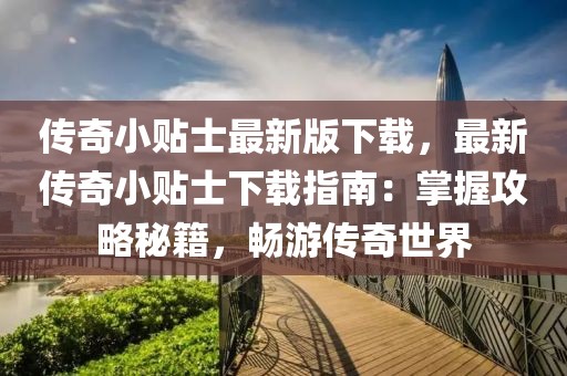 傳奇小貼士最新版下載，最新傳奇小貼士下載指南：掌握攻略秘籍，暢游傳奇世界