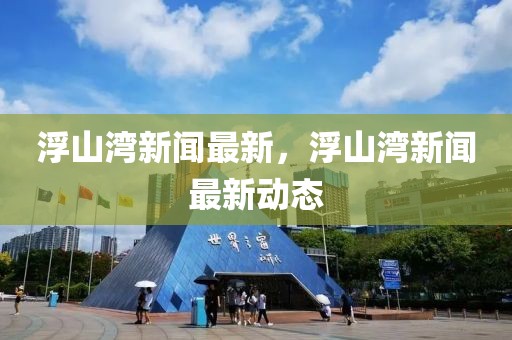 浮山灣新聞最新，浮山灣新聞最新動態