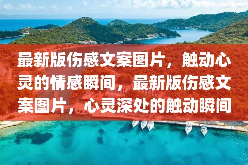 最新版傷感文案圖片，觸動心靈的情感瞬間，最新版傷感文案圖片，心靈深處的觸動瞬間