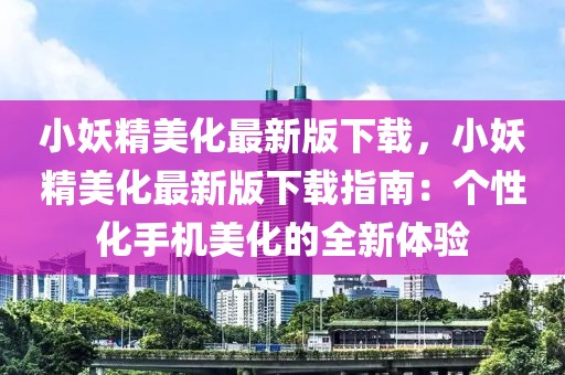 小妖精美化最新版下載，小妖精美化最新版下載指南：個性化手機美化的全新體驗
