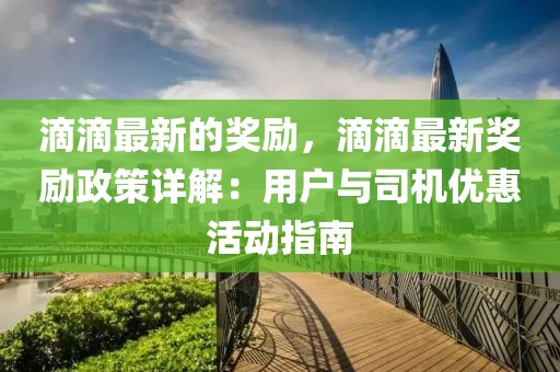 滴滴最新的獎勵，滴滴最新獎勵政策詳解：用戶與司機優惠活動指南
