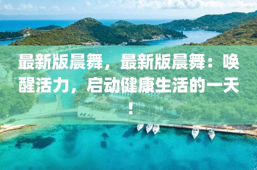 最新版晨舞，最新版晨舞：喚醒活力，啟動健康生活的一天！