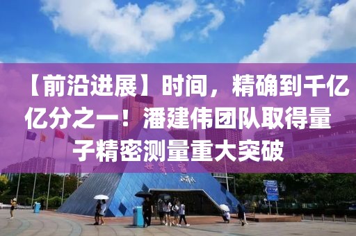 【前沿進(jìn)展】時(shí)間，精確到千億億分之一！潘建偉團(tuán)隊(duì)取得量子精密測(cè)量重大突破