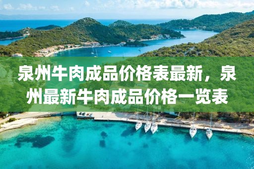 泉州牛肉成品價格表最新，泉州最新牛肉成品價格一覽表