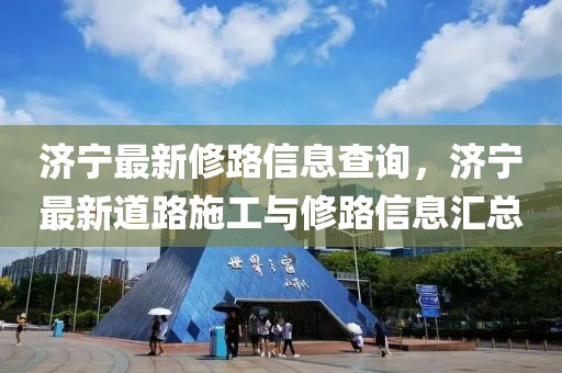 濟寧最新修路信息查詢，濟寧最新道路施工與修路信息匯總