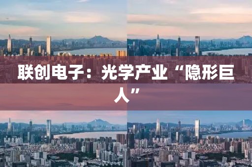 聯創電子：光學產業“隱形巨人”
