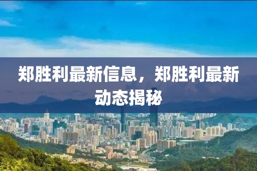 鄭勝利最新信息，鄭勝利最新動態揭秘