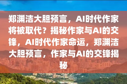 鄭淵潔大膽預言，AI時代作家將被取代？揭秘作家與AI的交鋒，AI時代作家命運，鄭淵潔大膽預言，作家與AI的交鋒揭秘