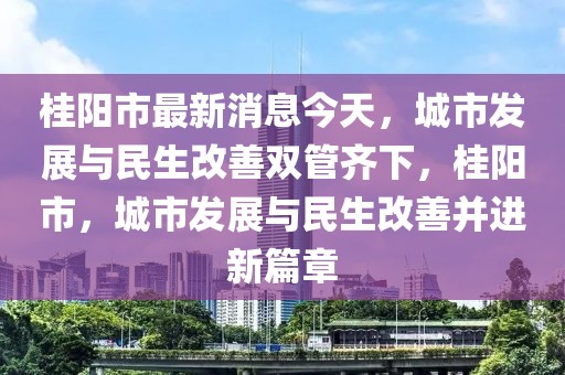桂陽市最新消息今天，城市發展與民生改善雙管齊下，桂陽市，城市發展與民生改善并進新篇章