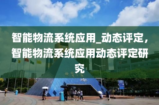 智能物流系統應用_動態評定，智能物流系統應用動態評定研究