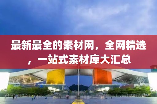最新最全的素材網，全網精選，一站式素材庫大匯總