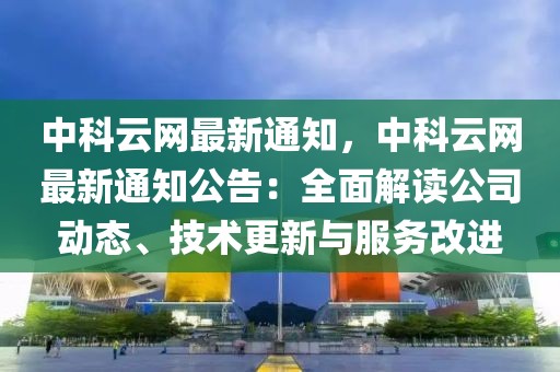 中科云網(wǎng)最新通知，中科云網(wǎng)最新通知公告：全面解讀公司動(dòng)態(tài)、技術(shù)更新與服務(wù)改進(jìn)