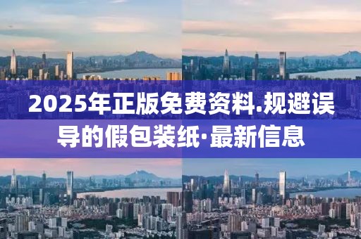 2025年正版免費資料.規避誤導的假包裝紙·最新信息