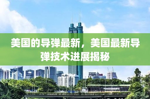 美國的導彈最新，美國最新導彈技術進展揭秘