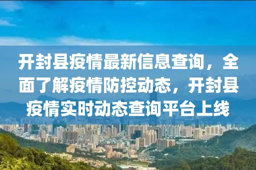 開封縣疫情最新信息查詢，全面了解疫情防控動態，開封縣疫情實時動態查詢平臺上線
