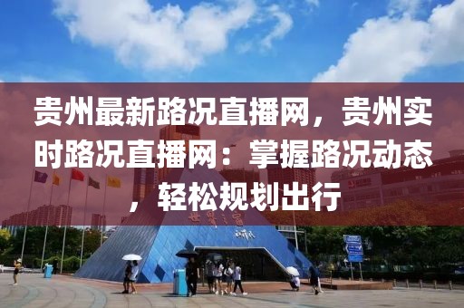 貴州最新路況直播網，貴州實時路況直播網：掌握路況動態，輕松規劃出行