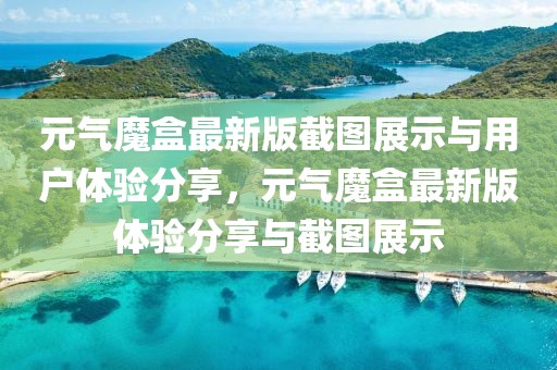 元氣魔盒最新版截圖展示與用戶體驗分享，元氣魔盒最新版體驗分享與截圖展示