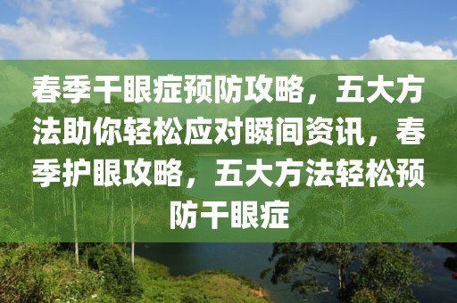 春季干眼癥預防攻略，五大方法助你輕松應對瞬間資訊，春季護眼攻略，五大方法輕松預防干眼癥