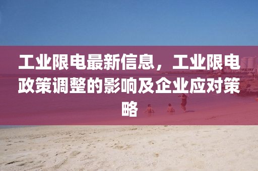 工業(yè)限電最新信息，工業(yè)限電政策調整的影響及企業(yè)應對策略