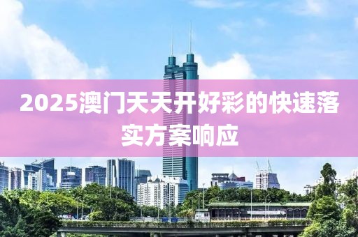2025澳門天天開好彩的快速落實(shí)方案響應(yīng)