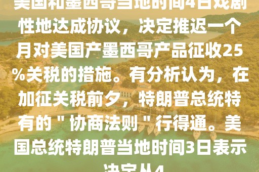美國和墨西哥當(dāng)?shù)貢r間4日戲劇性地達成協(xié)議，決定推遲一個月對美國產(chǎn)墨西哥產(chǎn)品征收25%關(guān)稅的措施。有分析認(rèn)為，在加征關(guān)稅前夕，特朗普總統(tǒng)特有的＂協(xié)商法則＂行得通。美國總統(tǒng)特朗普當(dāng)?shù)貢r間3日表示，決定從4..