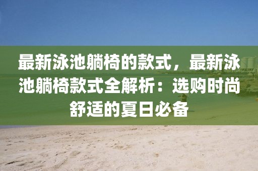 最新泳池躺椅的款式，最新泳池躺椅款式全解析：選購(gòu)時(shí)尚舒適的夏日必備