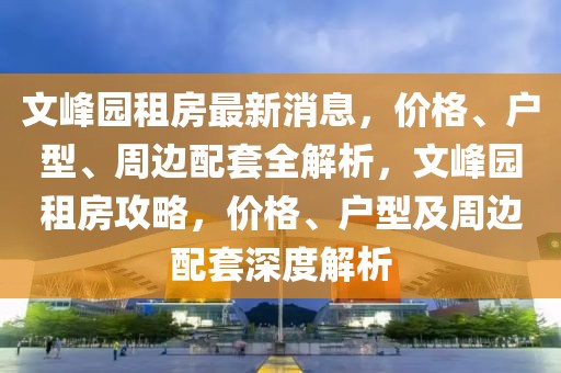 文峰園租房最新消息，價格、戶型、周邊配套全解析，文峰園租房攻略，價格、戶型及周邊配套深度解析