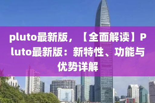 pluto最新版，【全面解讀】Pluto最新版：新特性、功能與優勢詳解
