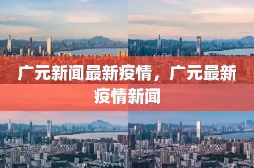 廣元新聞最新疫情，廣元最新疫情新聞