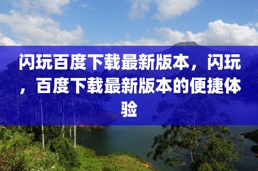 閃玩百度下載最新版本，閃玩，百度下載最新版本的便捷體驗(yàn)