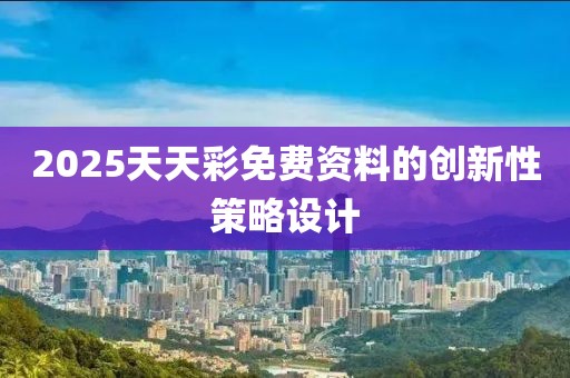 2025天天彩免費資料的創新性策略設計