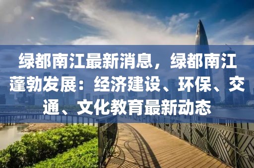 綠都南江最新消息，綠都南江蓬勃發展：經濟建設、環保、交通、文化教育最新動態