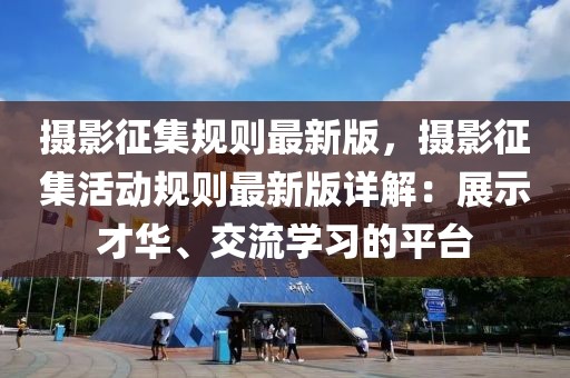 攝影征集規則最新版，攝影征集活動規則最新版詳解：展示才華、交流學習的平臺