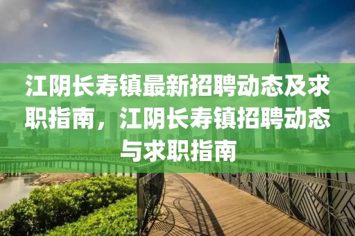江陰長壽鎮最新招聘動態及求職指南，江陰長壽鎮招聘動態與求職指南