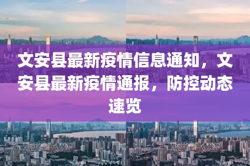 文安縣最新疫情信息通知，文安縣最新疫情通報，防控動態速覽