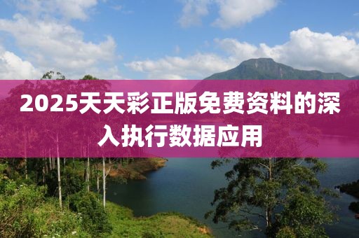 2025天天彩正版免費資料的深入執行數據應用