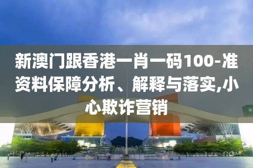 新澳門跟香港一肖一碼100-準(zhǔn)資料保障分析、解釋與落實(shí),小心欺詐營銷