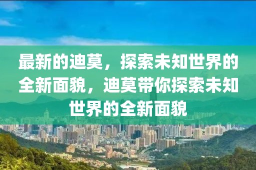 最新的迪莫，探索未知世界的全新面貌，迪莫帶你探索未知世界的全新面貌