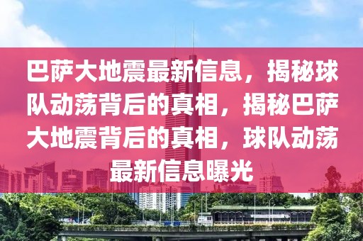 巴薩大地震最新信息，揭秘球隊動蕩背后的真相，揭秘巴薩大地震背后的真相，球隊動蕩最新信息曝光