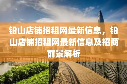鉛山店鋪招租網最新信息，鉛山店鋪招租網最新信息及招商前景解析