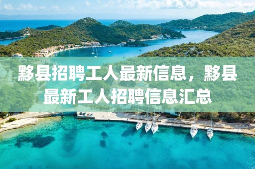 黟縣招聘工人最新信息，黟縣最新工人招聘信息匯總