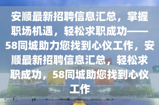 安順最新招聘信息匯總，掌握職場機遇，輕松求職成功——58同城助力您找到心儀工作，安順最新招聘信息匯總，輕松求職成功，58同城助您找到心儀工作