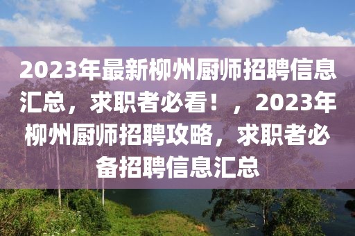 2023年最新柳州廚師招聘信息匯總，求職者必看！，2023年柳州廚師招聘攻略，求職者必備招聘信息匯總